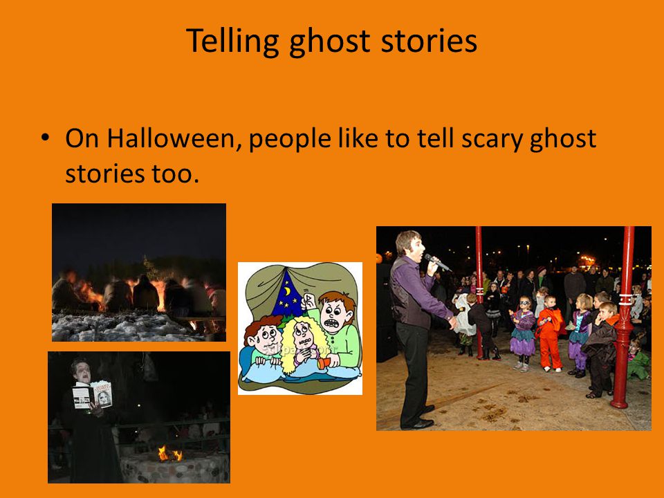 Telling ghost stories On Halloween, people like to tell scary ghost stories too.