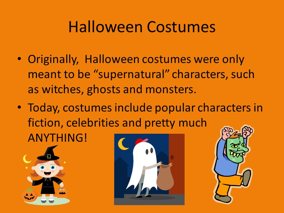 Halloween Costumes Originally, Halloween costumes were only meant to be supernatural characters, such as witches, ghosts and monsters.