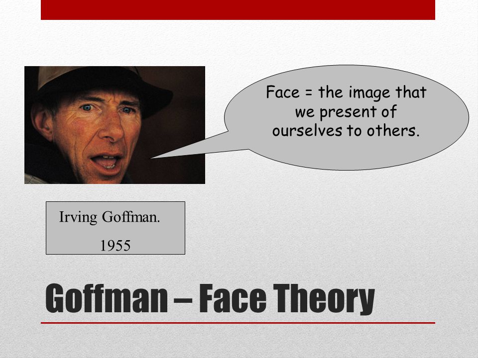 Face = the image that we present of ourselves to others.