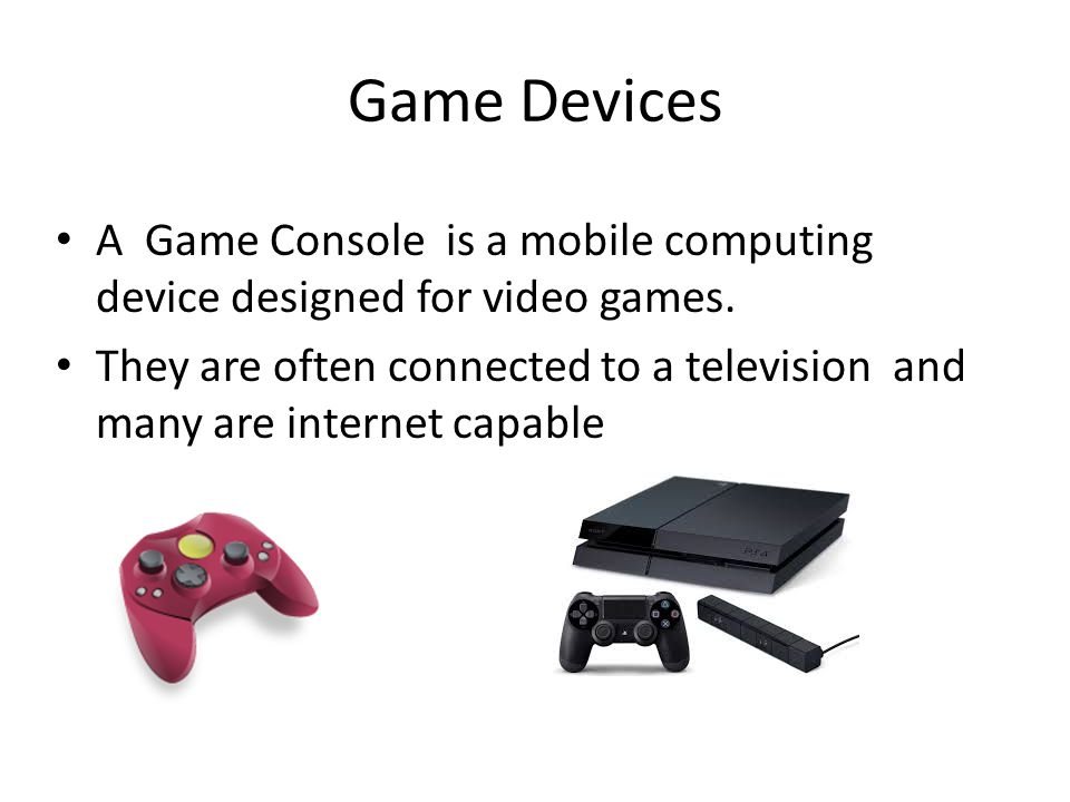 Game Devices A Game Console is a mobile computing device designed for video games.