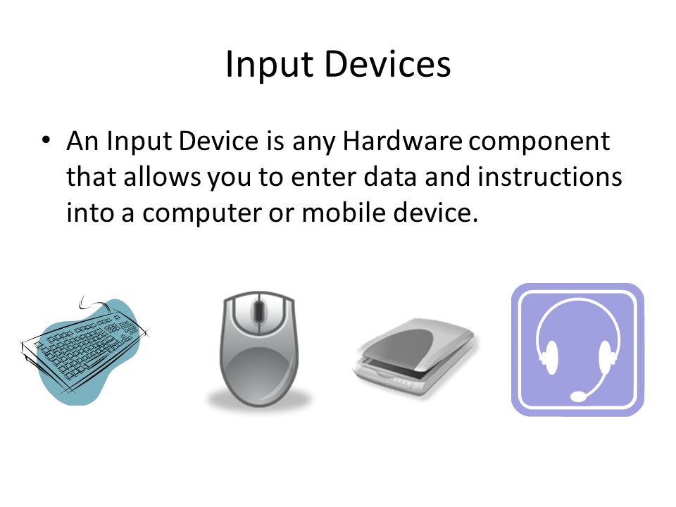 Input Devices An Input Device is any Hardware component that allows you to enter data and instructions into a computer or mobile device.