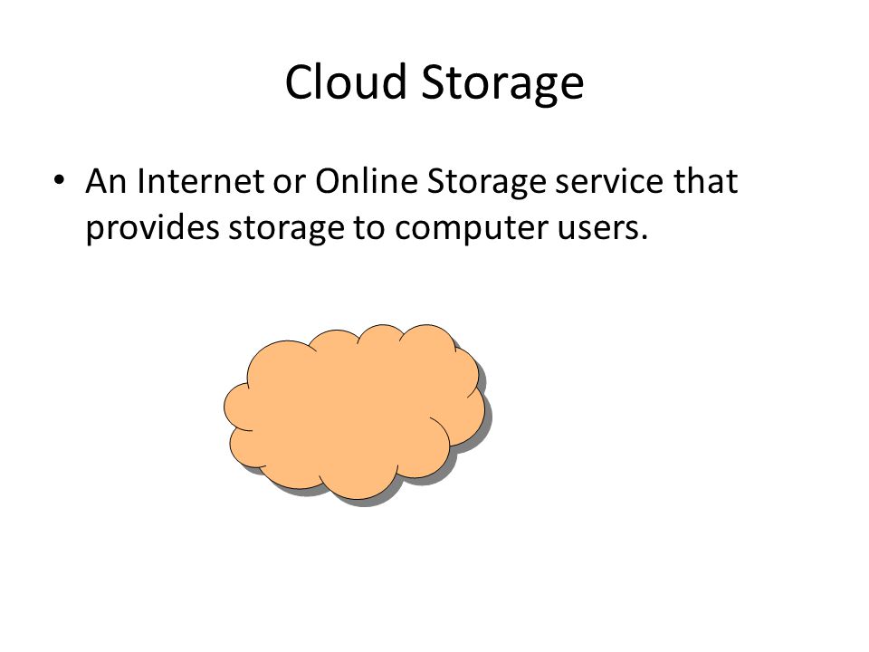 Cloud Storage An Internet or Online Storage service that provides storage to computer users.