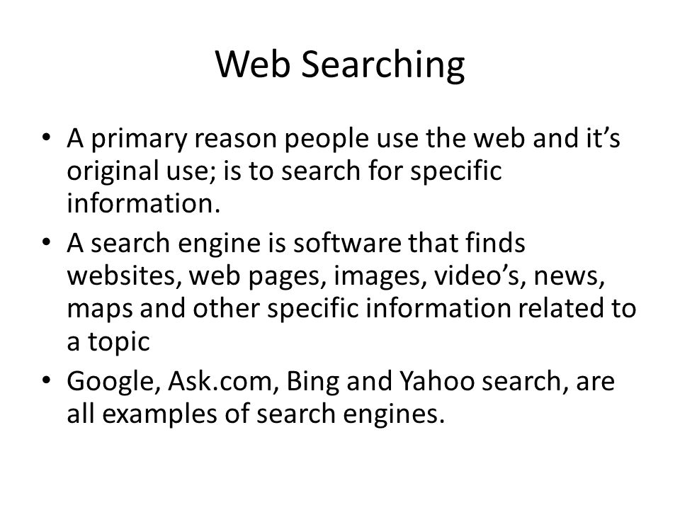 Web Searching A primary reason people use the web and it’s original use; is to search for specific information.