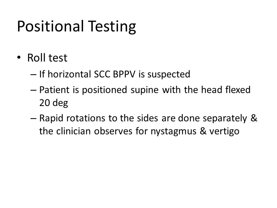 Positional Testing Roll test If horizontal SCC BPPV is suspected