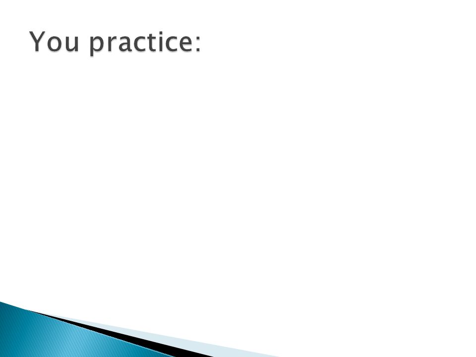 You practice: