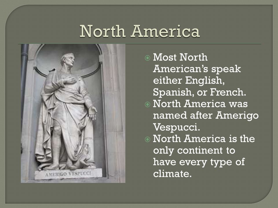 North America Most North American’s speak either English, Spanish, or French. North America was named after Amerigo Vespucci.