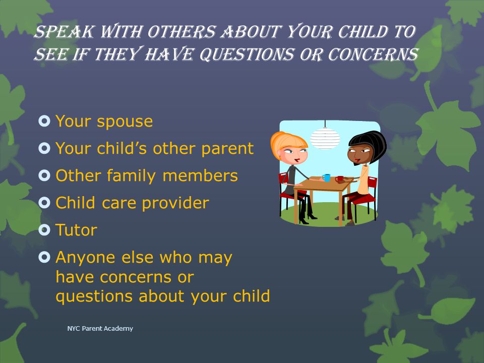 Speak with others about your child to see if they have questions or concerns