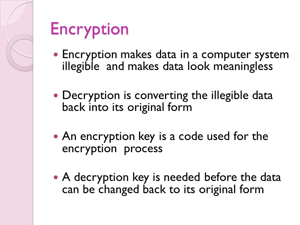Encryption Encryption makes data in a computer system illegible and makes data look meaningless.