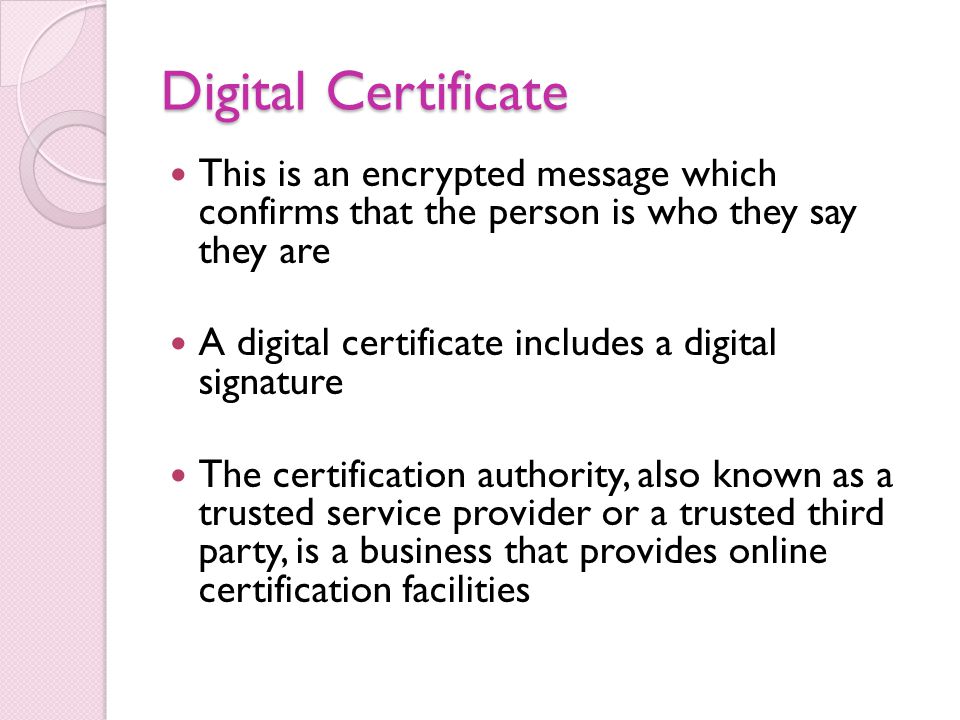 Digital Certificate This is an encrypted message which confirms that the person is who they say they are.