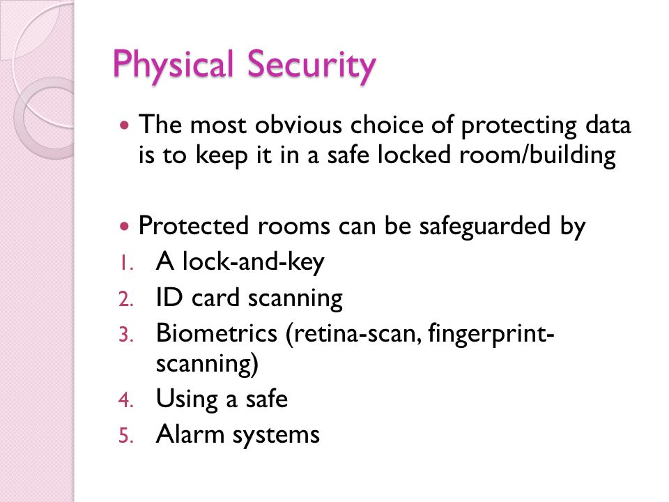Physical Security The most obvious choice of protecting data is to keep it in a safe locked room/building.