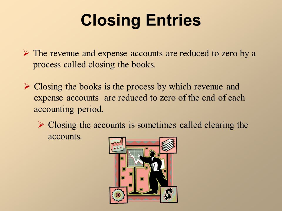 Closing Entries The revenue and expense accounts are reduced to zero by a process called closing the books.