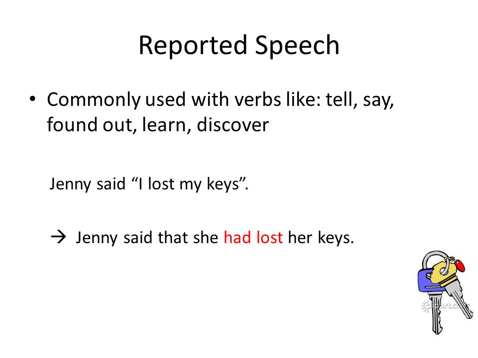 Reported Speech Commonly used with verbs like: tell, say, found out, learn, discover. Jenny said I lost my keys .