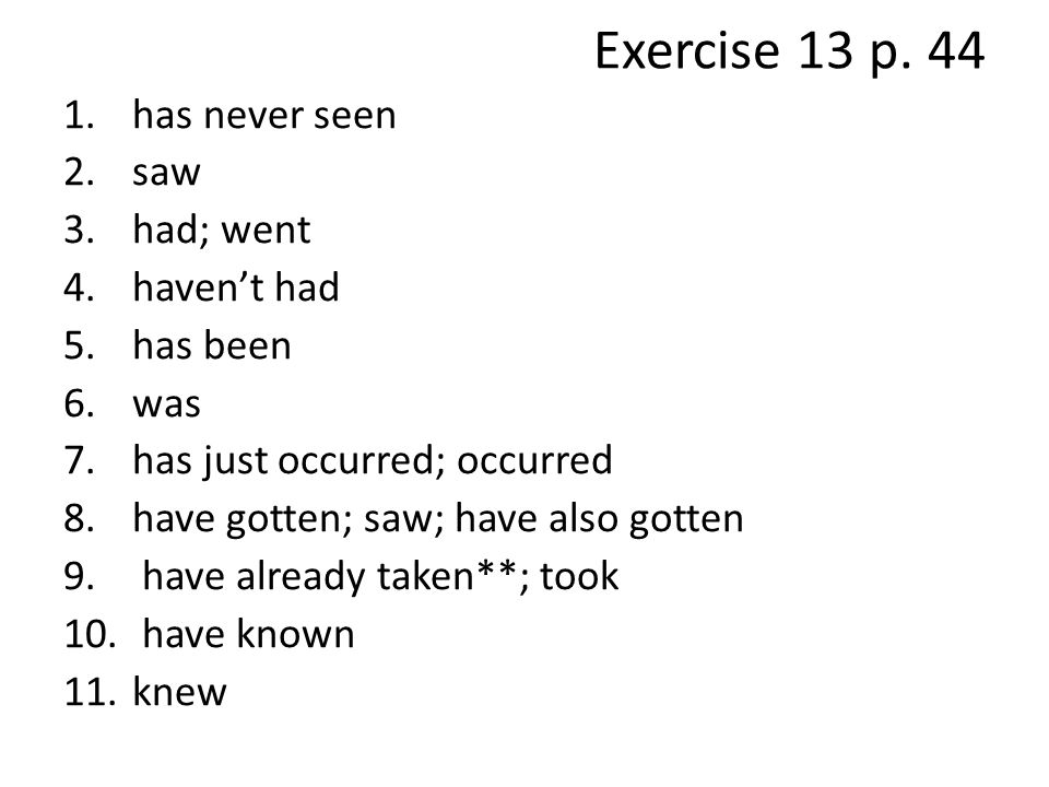 Exercise 13 p. 44 has never seen saw had; went haven’t had has been