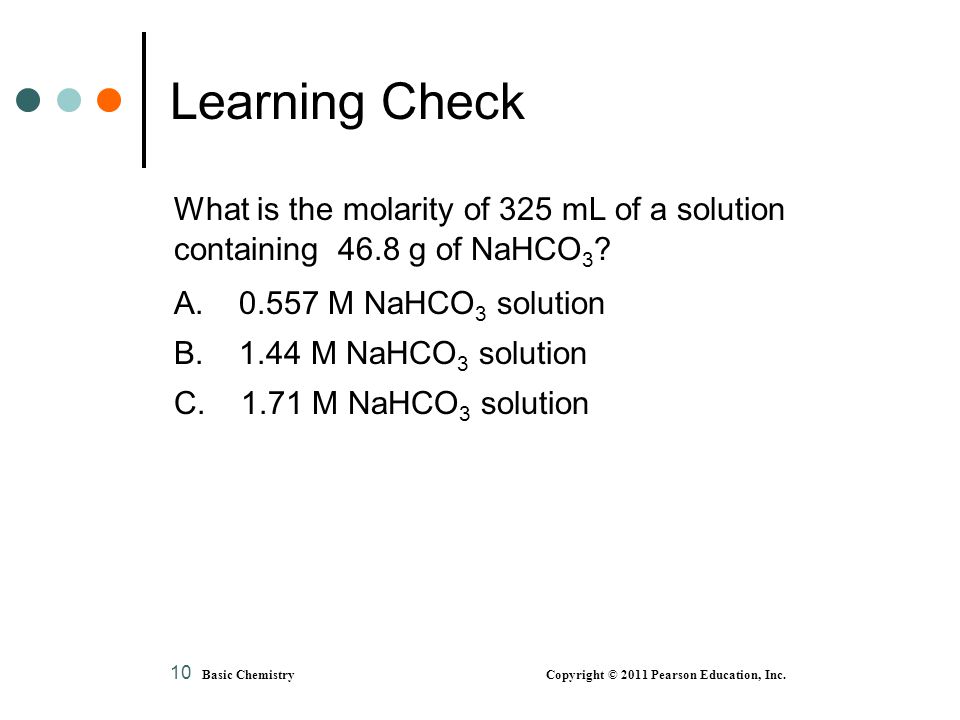 Learning Check What is the molarity of 325 mL of a solution containing 46.8 g of NaHCO3 A M NaHCO3 solution.