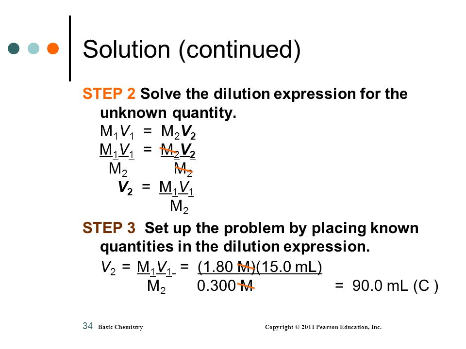 Solution (continued) STEP 2 Solve the dilution expression for the unknown quantity. M1V1 = M2V2.