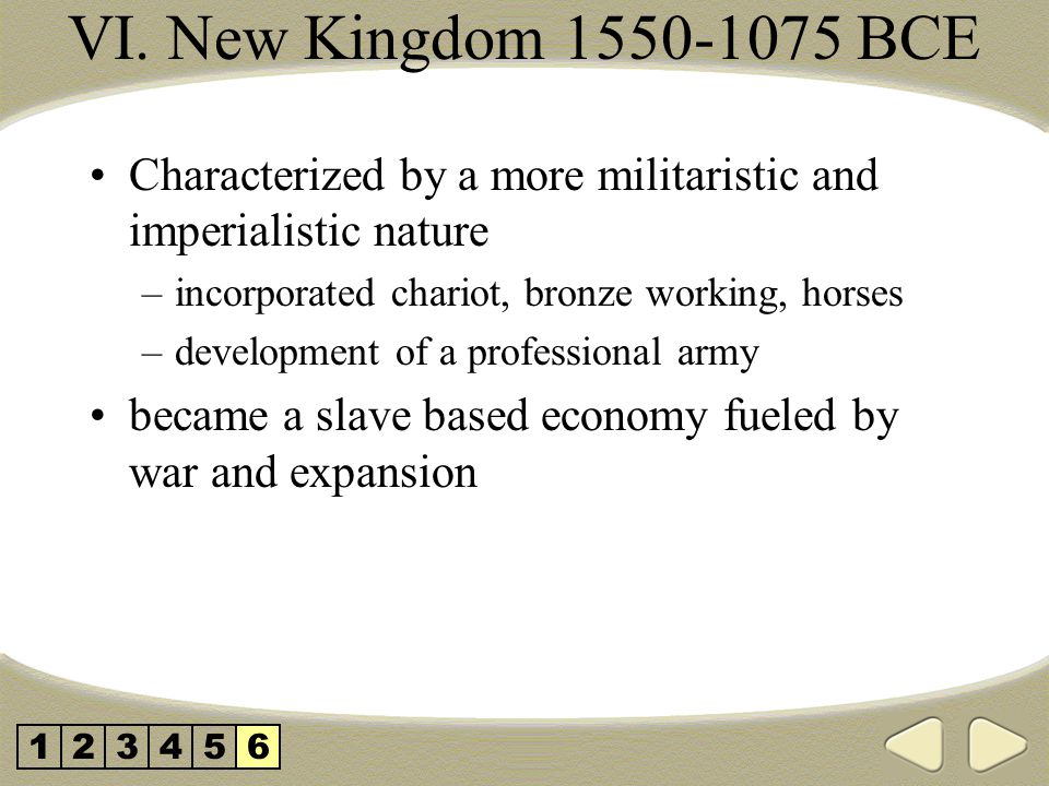 VI. New Kingdom BCE Characterized by a more militaristic and imperialistic nature. incorporated chariot, bronze working, horses.