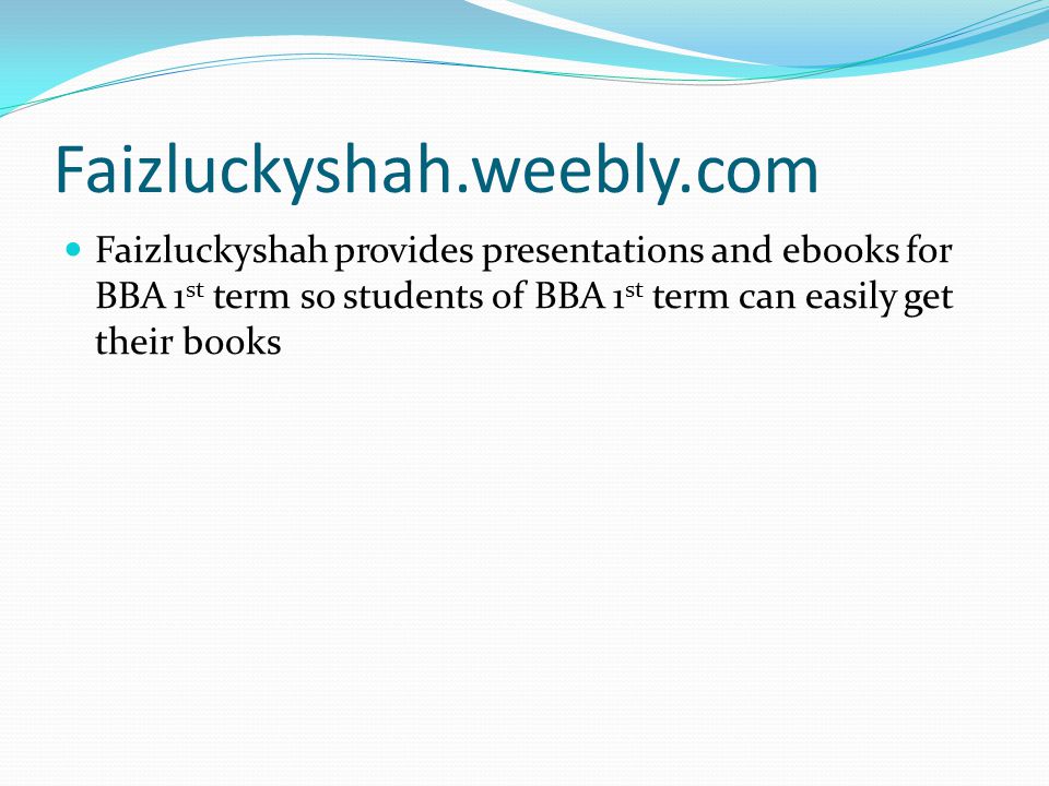 Faizluckyshah.weebly.com Faizluckyshah provides presentations and ebooks for BBA 1st term so students of BBA 1st term can easily get their books.