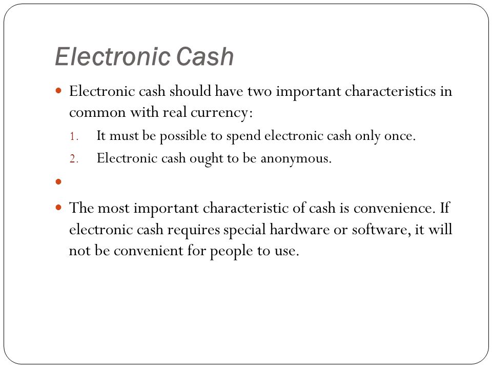 Electronic Cash Electronic cash should have two important characteristics in common with real currency:
