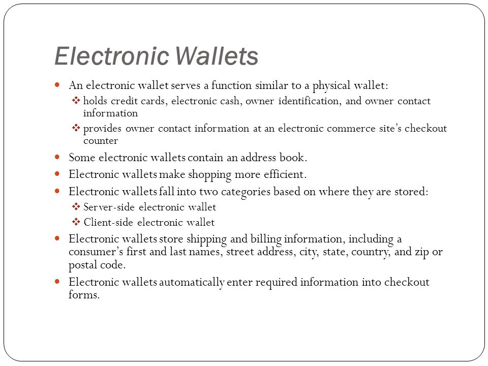 Electronic Wallets An electronic wallet serves a function similar to a physical wallet: