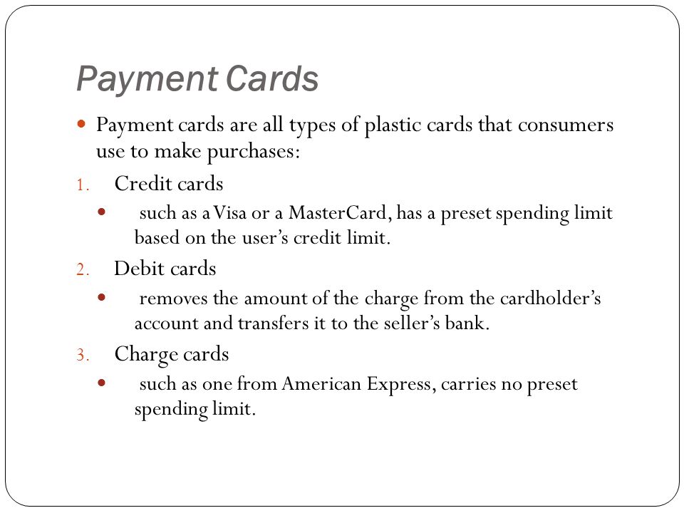 Payment Cards Payment cards are all types of plastic cards that consumers use to make purchases: Credit cards.