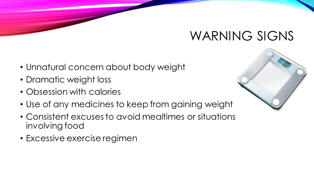 Warning signs Unnatural concern about body weight Dramatic weight loss