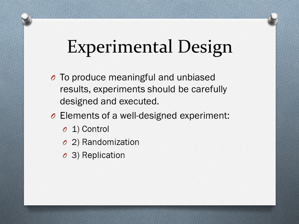 Experimental Design To produce meaningful and unbiased results, experiments should be carefully designed and executed.