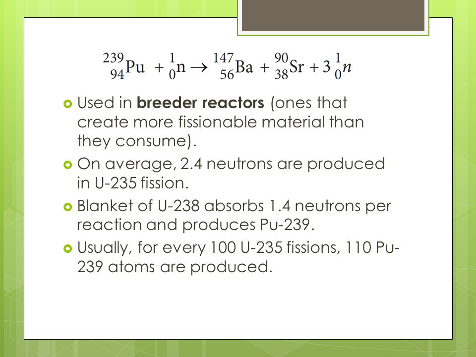 Used in breeder reactors (ones that create more fissionable material than they consume).