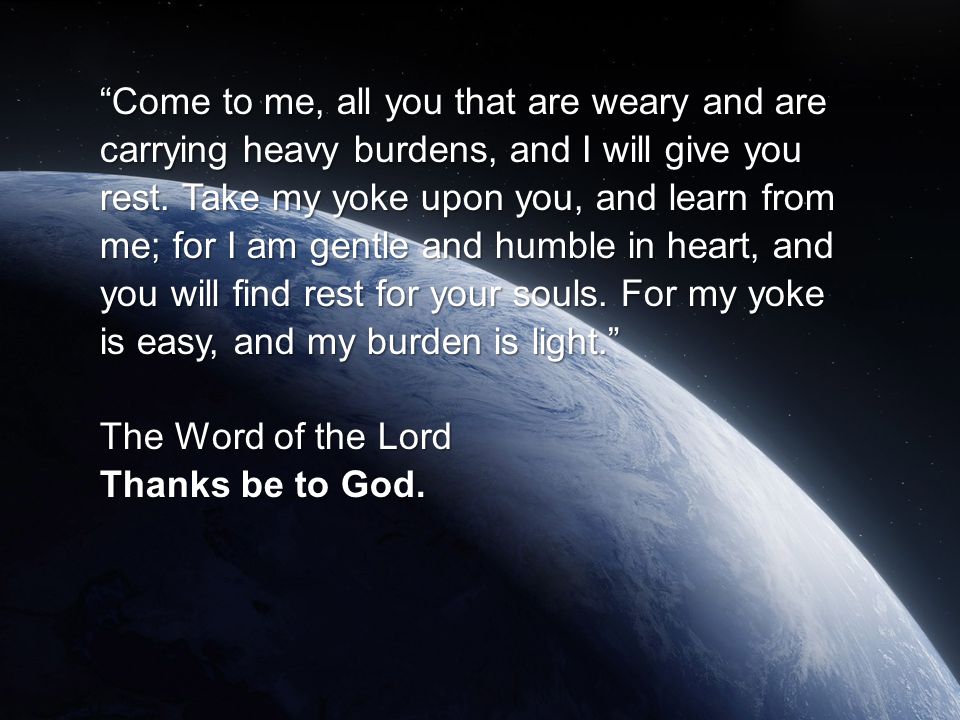 Come to me, all you that are weary and are carrying heavy burdens, and I will give you rest.