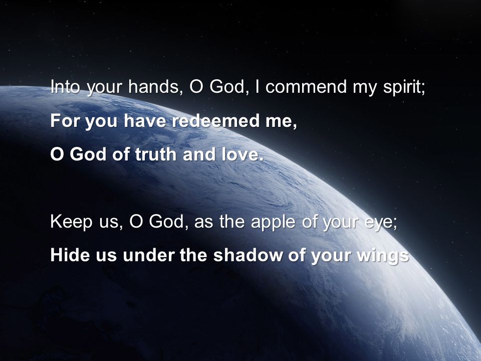 Into your hands, O God, I commend my spirit; For you have redeemed me, O God of truth and love.