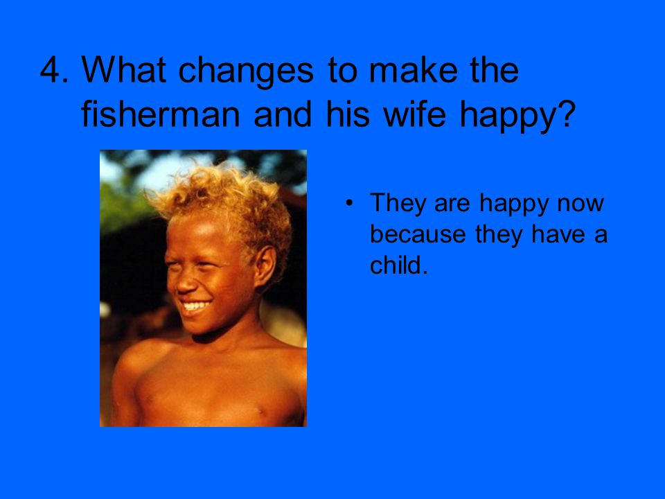 4. What changes to make the fisherman and his wife happy
