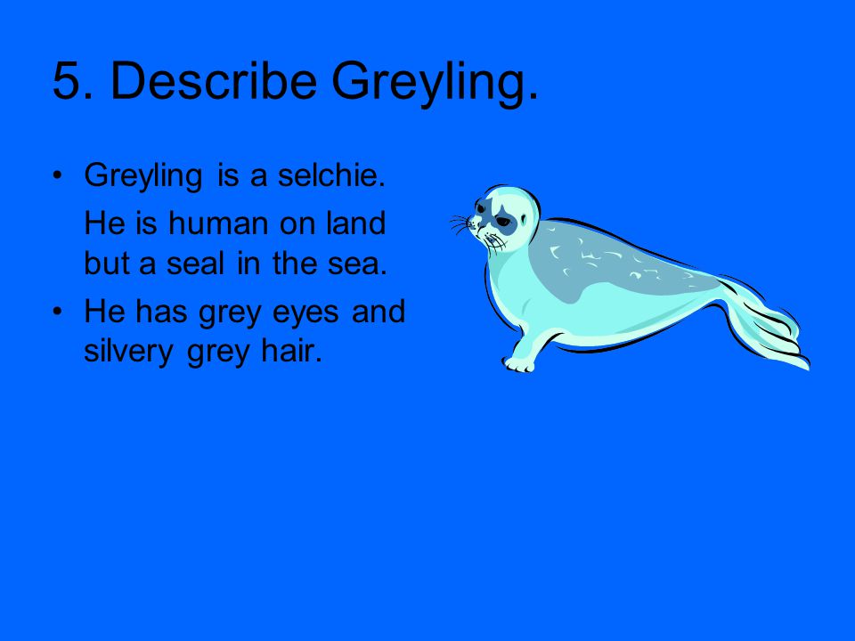 5. Describe Greyling. Greyling is a selchie.