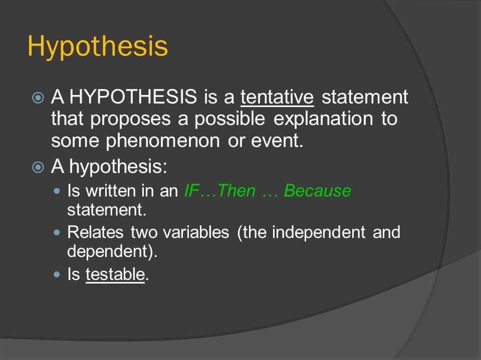 Hypothesis A HYPOTHESIS is a tentative statement that proposes a possible explanation to some phenomenon or event.