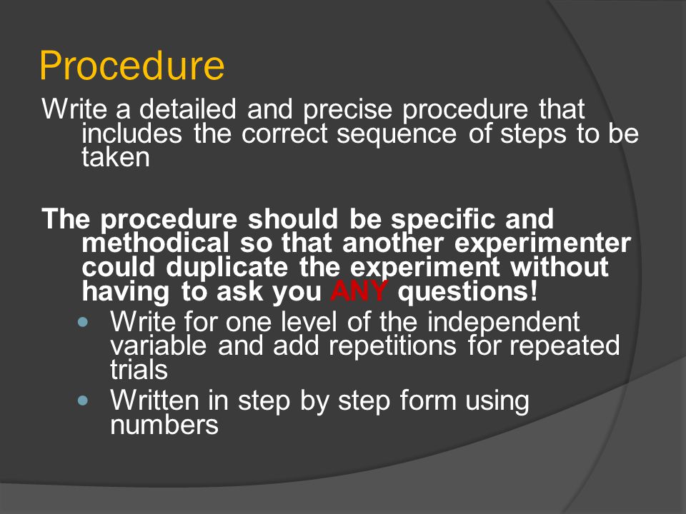 Procedure Write a detailed and precise procedure that includes the correct sequence of steps to be taken.