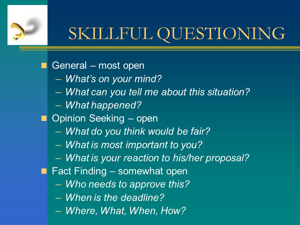 SKILLFUL QUESTIONING General – most open What’s on your mind
