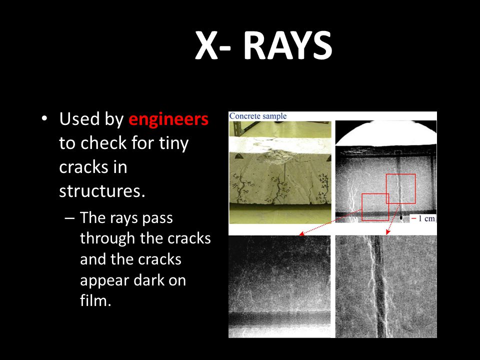 X- RAYS Used by engineers to check for tiny cracks in structures.