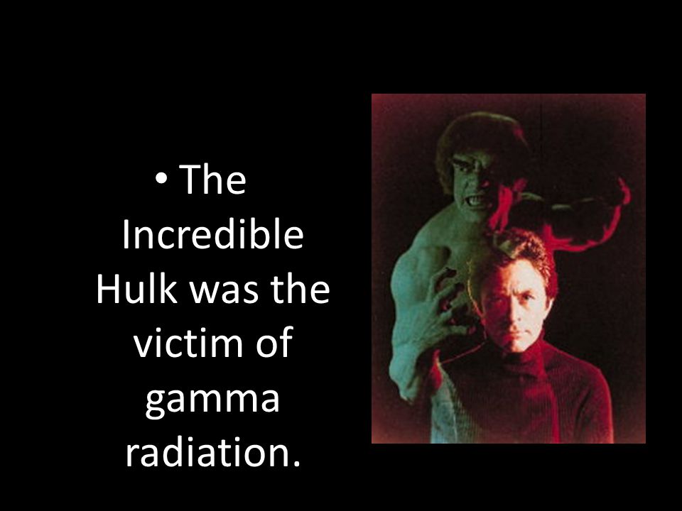 The Incredible Hulk was the victim of gamma radiation.