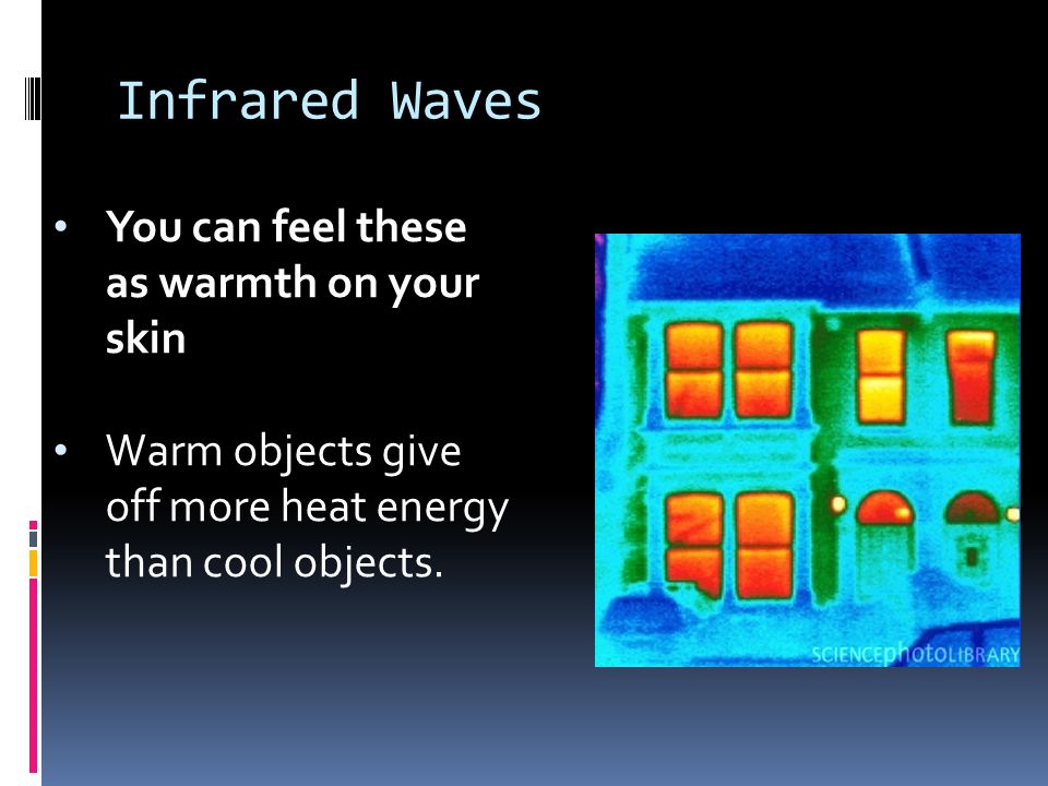Infrared Waves You can feel these as warmth on your skin