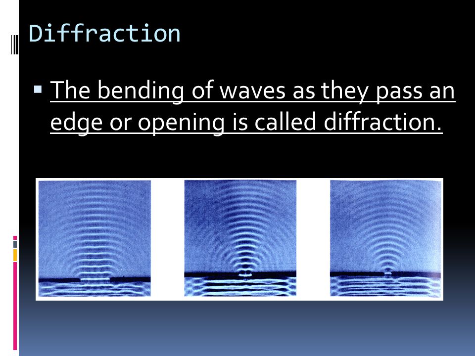 Diffraction The bending of waves as they pass an edge or opening is called diffraction.