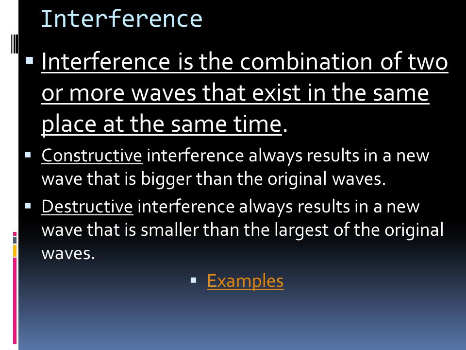 Interference Interference is the combination of two or more waves that exist in the same place at the same time.