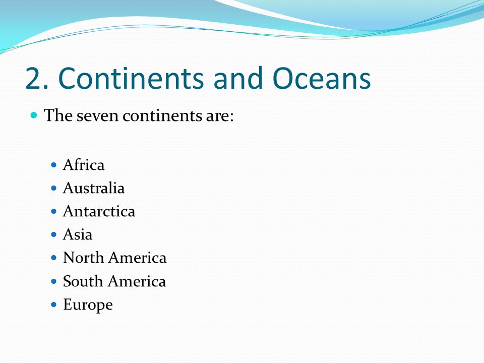2. Continents and Oceans The seven continents are: Africa Australia