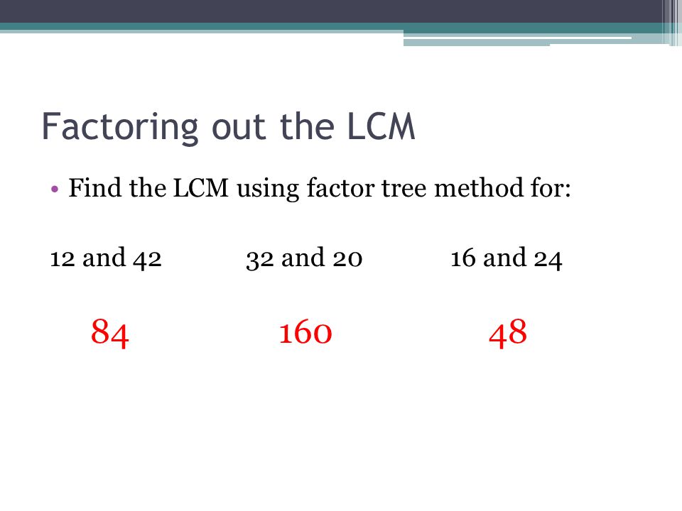 Factoring out the LCM Find the LCM using factor tree method for: 12 and and and 24.