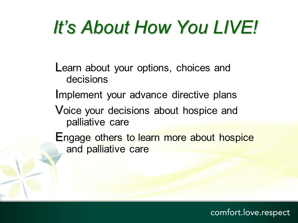 It’s About How You LIVE! Learn about your options, choices and decisions. Implement your advance directive plans.