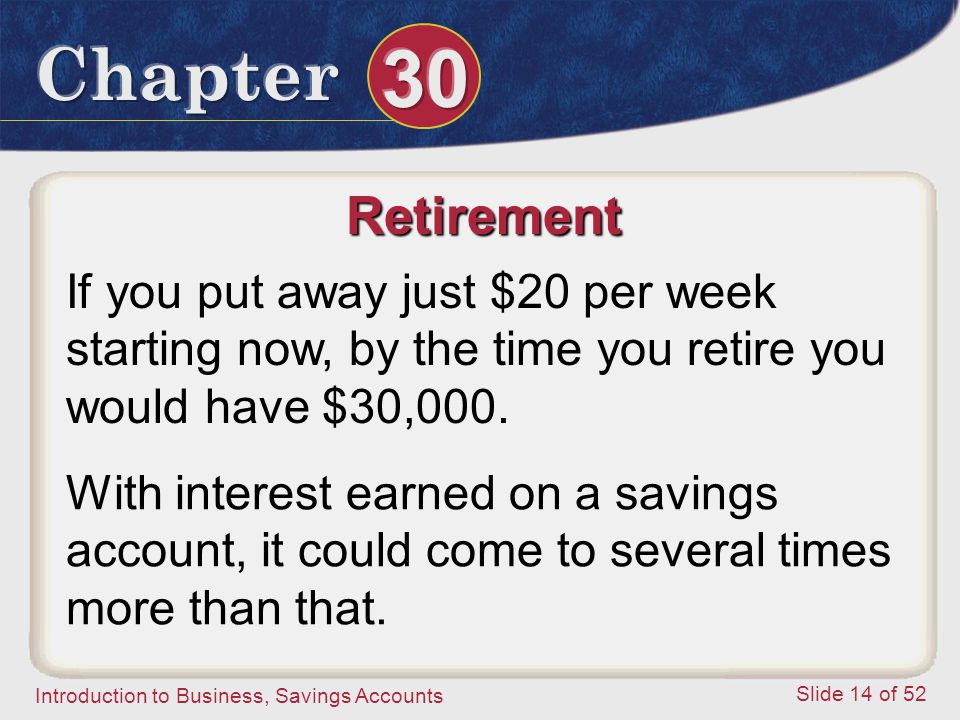 Retirement If you put away just $20 per week starting now, by the time you retire you would have $30,000.