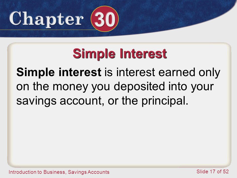 Simple Interest Simple interest is interest earned only on the money you deposited into your savings account, or the principal.