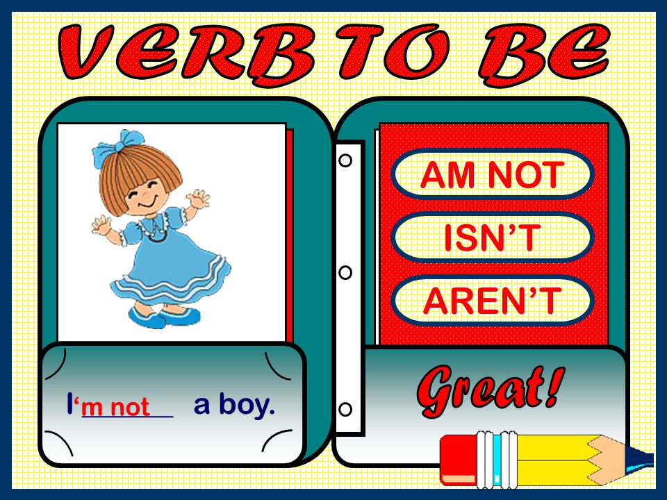 VERB TO BE AM NOT ISN’T AREN’T Great! I ______ a boy. ‘m not