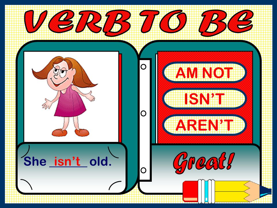 VERB TO BE AM NOT ISN’T AREN’T She ______ old. isn’t Great!