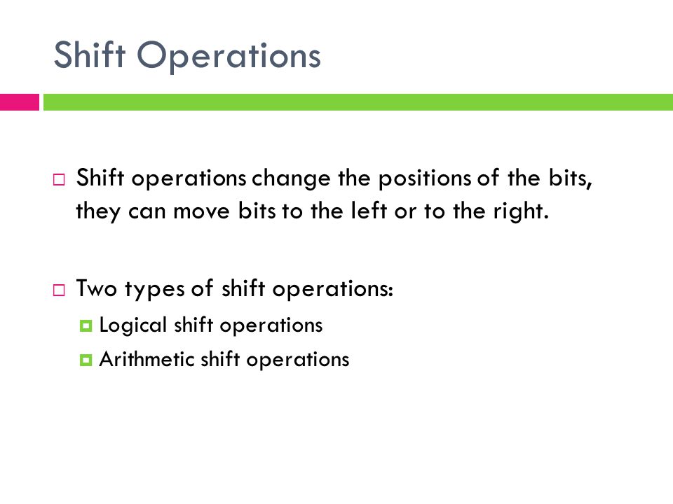 Shift Operations Shift operations change the positions of the bits, they can move bits to the left or to the right.