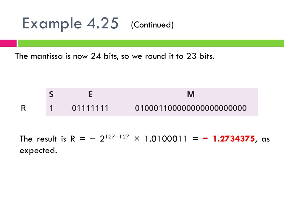 Example 4.25 (Continued) The mantissa is now 24 bits, so we round it to 23 bits.