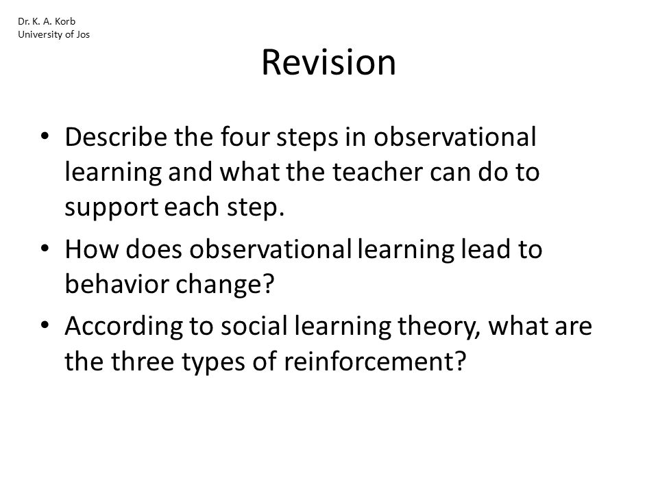Dr. K. A. Korb University of Jos. Revision. Describe the four steps in observational learning and what the teacher can do to support each step.