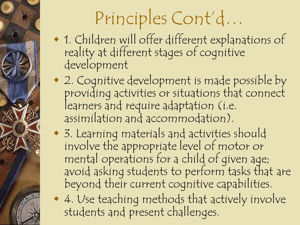 Principles Cont’d… 1. Children will offer different explanations of reality at different stages of cognitive development.